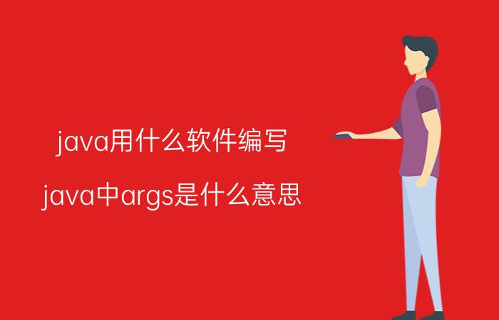 java用什么软件编写 java中args是什么意思？